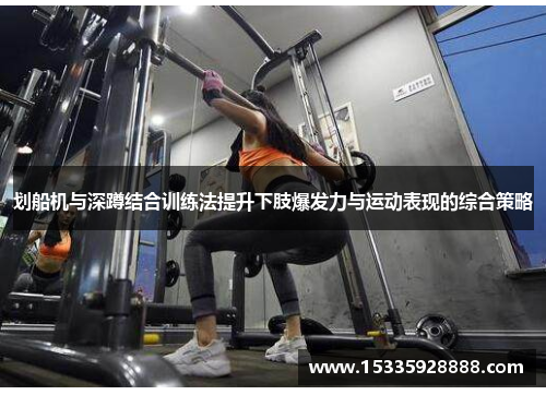划船机与深蹲结合训练法提升下肢爆发力与运动表现的综合策略