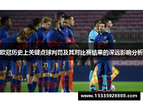 欧冠历史上关键点球判罚及其对比赛结果的深远影响分析