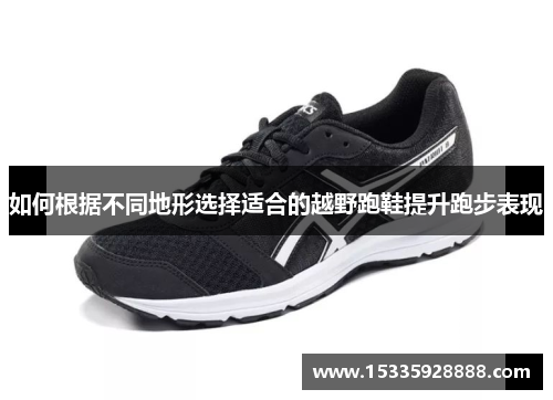 如何根据不同地形选择适合的越野跑鞋提升跑步表现