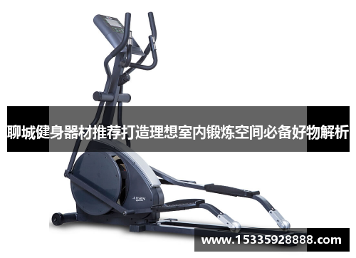 聊城健身器材推荐打造理想室内锻炼空间必备好物解析