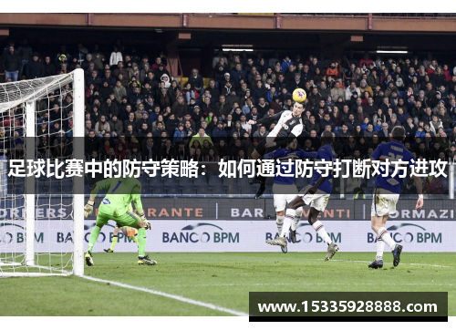足球比赛中的防守策略：如何通过防守打断对方进攻